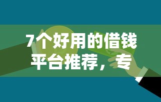 7个好用的借钱平台推荐，专为攻克不看征信的贷款平台难题
