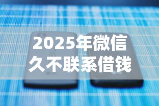 2025年微信久不联系借钱？试试这5个最新能下来钱的平台