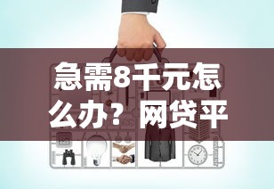 急需8千元怎么办？网贷平台哪个好下款试试这8个无门槛平台