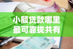 小额贷款哪里最可靠拢共有哪些选择？6个容易借到钱的平台详解