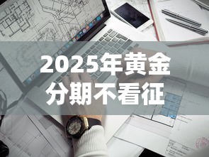 2025年黄金分期不看征信可以吗？看看这五个通过率高不看征信的贷款平台