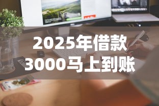 2025年借款3000马上到账的软件有吗安全吗？试试这5个1000元黑户必下小贷