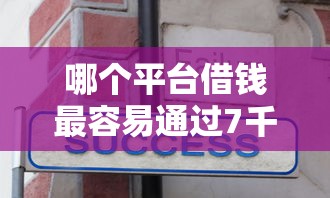 哪个平台借钱最容易通过7千元无门槛本月借款平台力荐！分享小额网贷口子7千元无门槛借款