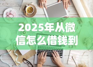 2025年从微信怎么借钱到银行卡，罗列5个贷款好平台