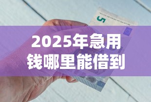 2025年急用钱哪里能借到100？梳理五个平台借钱利息最低