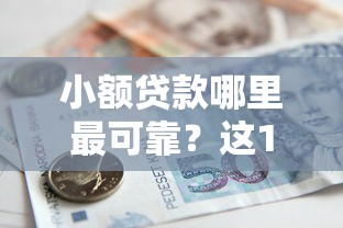 小额贷款哪里最可靠？这10个征信黑了还有借款平台可以借钱值得一试