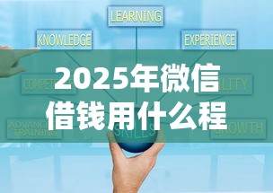2025年微信借钱用什么程序：梳理五个正规可靠的贷款平台