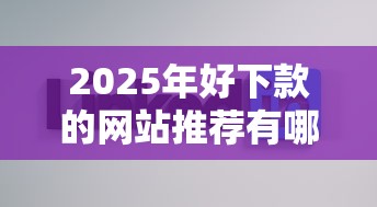 2025年好下款的网站推荐有哪些，梳理5个2025买会员有额度的口子