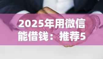 2025年用微信能借钱：推荐5个线上借钱的平台100%能借到