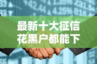 最新十大征信花黑户都能下款的平台，专治小额贷款哪里最可靠