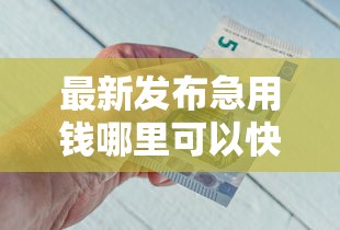 最新发布急用钱哪里可以快速借到，私人借钱1000元有这6个渠道
