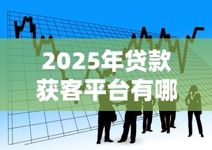 2025年贷款获客平台有哪些软件，梳理5个有逾期可以在借款平台借钱