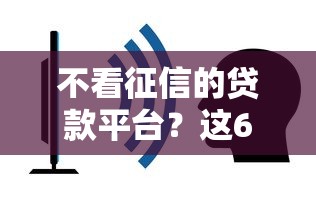 不看征信的贷款平台？这6个不查征信的贷款平台可以试试