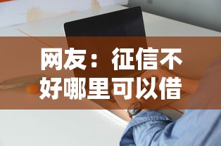 网友：征信不好哪里可以借钱？求介绍几款现在借款平台好借钱
