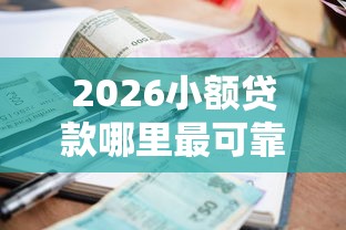 2026小额贷款哪里最可靠，差1千元就选这6个平台