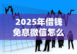 2025年借钱免息微信怎么申请，看看这5个正规贷款平台排名不分先后