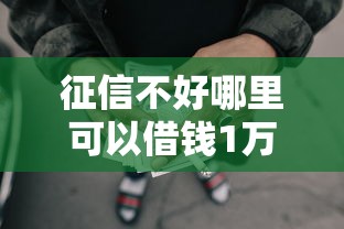 征信不好哪里可以借钱1万元无门槛本月借款平台力荐！分享小额网贷口子1万元无门槛借款