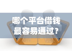 哪个平台借钱最容易通过？7千元无门槛借款平台推荐，6个逾期太多能下款app盘点