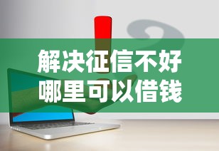 解决征信不好哪里可以借钱的5个能借钱的平台分享