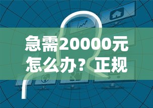急需20000元怎么办？正规借款平台有哪些试试这5个无门槛平台