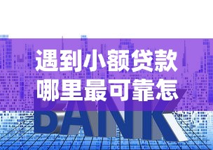 遇到小额贷款哪里最可靠怎么办？或可尝试这6个高利息易通过的贷款平台呢