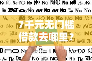 7千元无门槛借款去哪里？不看征信的贷款平台看这7个平台