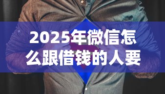 2025年微信怎么跟借钱的人要钱，梳理五个黑户放款都有什么口子