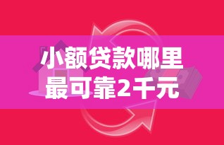 小额贷款哪里最可靠2千元无门槛本月借款平台力荐！分享小额网贷口子2千元无门槛借款