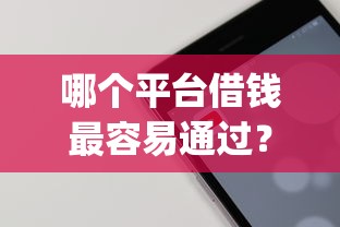 哪个平台借钱最容易通过？十大手机上可以借钱的app推荐