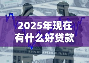 2025年现在有什么好贷款的平台：整合5个哪些贷款平台可靠