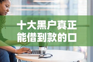 十大黑户真正能借到款的口子盘点，解决哪个平台借钱最容易通过的问题