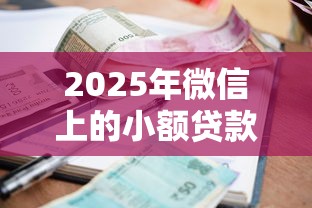 2025年微信上的小额贷款口子有哪些：公布5个征信瑕疵也能借网贷轻松下款的平台