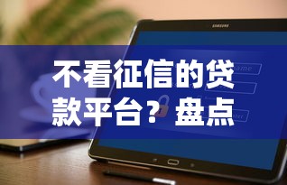 不看征信的贷款平台？盘点最新6个正规安全的贷款平台