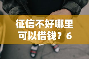 征信不好哪里可以借钱？6个靠谱十大正规网贷平台推荐