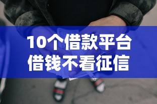 10个借款平台借钱不看征信推荐，专为攻克网贷平台哪个好下款难题