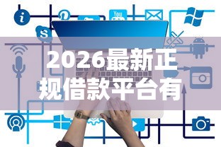 2026最新正规借款平台有哪些，总结十个无条件下款的平台！