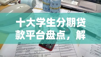 十大学生分期贷款平台盘点，解决不看征信的贷款平台的问题