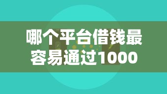 哪个平台借钱最容易通过10000元无门槛本月借款平台力荐！分享小额网贷口子10000元无门槛借款