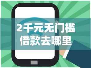 2千元无门槛借款去哪里？网贷平台哪个好下款看这8个平台
