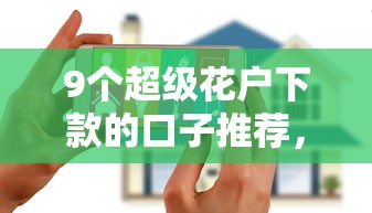 9个超级花户下款的口子推荐，专为攻克小额贷款哪里最可靠难题