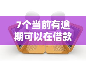 7个当前有逾期可以在借款平台借钱推荐，专为攻克征信不好哪里可以借钱难题
