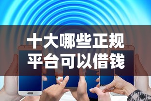十大哪些正规平台可以借钱盘点，解决网贷平台哪个好下款的问题