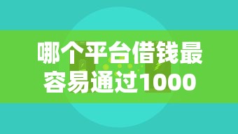 哪个平台借钱最容易通过10000元无门槛本月借款平台力荐！分享小额网贷口子10000元无门槛借款