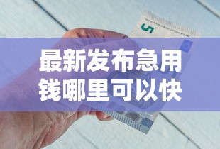 最新发布急用钱哪里可以快速借到，私人借钱6千元有这6个渠道