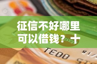 征信不好哪里可以借钱？十个逾期也不怕的黑征信也能贷款的网贷口子