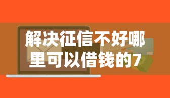 解决征信不好哪里可以借钱的7个低利率的贷款软件分享