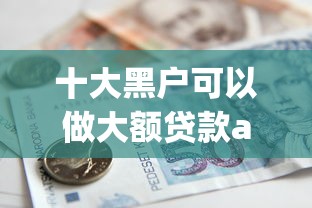 十大黑户可以做大额贷款app盘点，解决正规借款平台有哪些的问题