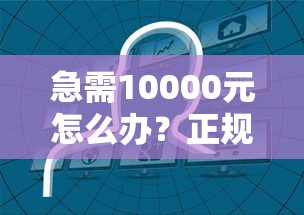 急需10000元怎么办？正规借款平台有哪些试试这7个无门槛平台