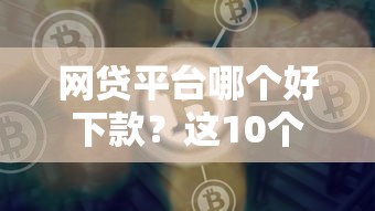 网贷平台哪个好下款？这10个网贷平台可以借钱值得一试