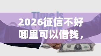 2026征信不好哪里可以借钱，差8千元就选这5个平台